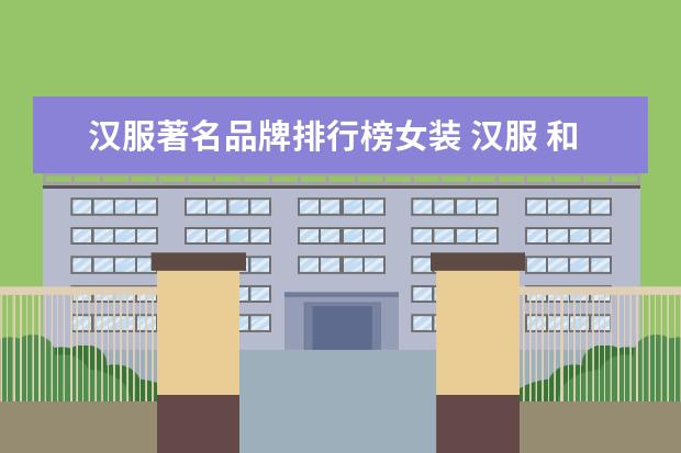 汉服著名品牌排行榜女装 汉服 和宋朝的女装,哪一个穿着打架比较合适? - 百度...