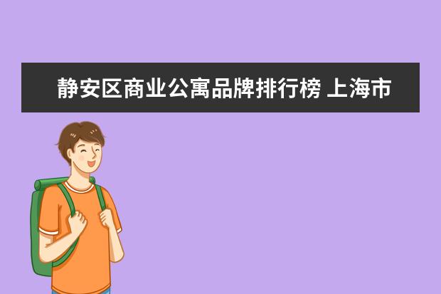 静安区商业公寓品牌排行榜 上海市静安区场中路永泉公寓的城管公司是哪个? - 百...