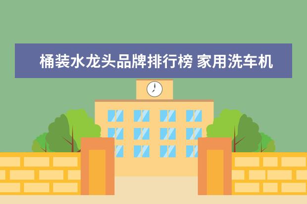 桶装水龙头品牌排行榜 家用洗车机哪个牌子好用