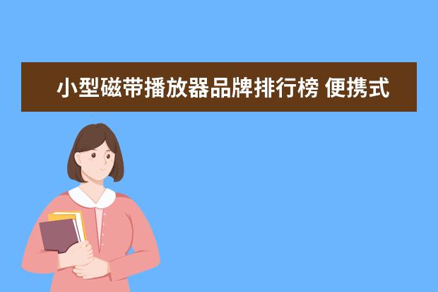 小型磁带播放器品牌排行榜 便携式音乐播放设备有哪些