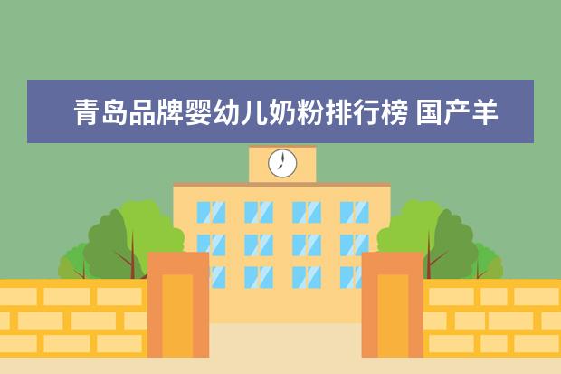 青岛品牌婴幼儿奶粉排行榜 国产羊奶粉排行榜10强选哪款?