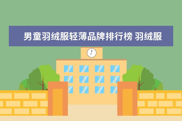 男童羽绒服轻薄品牌排行榜 羽绒服品牌排行榜前十名