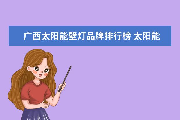 广西太阳能壁灯品牌排行榜 太阳能庭院壁灯可以安装在阳光棚下吗