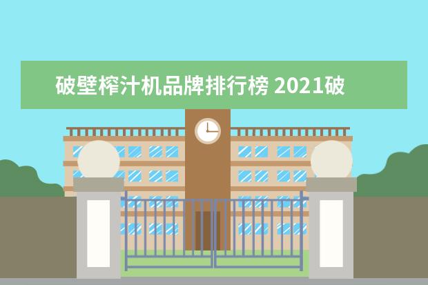 破壁榨汁机品牌排行榜 2021破壁机十大品牌排行榜:奥克斯上榜(奥克斯破壁机...