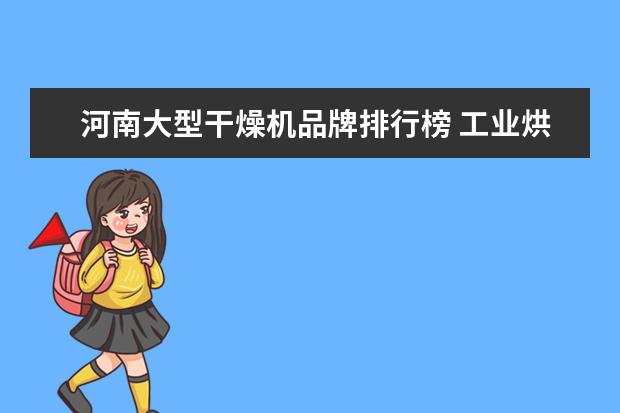 河南大型干燥机品牌排行榜 工业烘干机什么牌子好