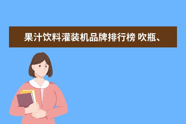 果汁饮料灌装机品牌排行榜 吹瓶、灌装、旋盖一体的吹灌旋一体机较普通传统灌装...