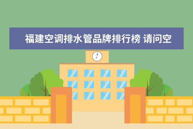 福建空调排水管品牌排行榜 请问空调排水管外径一般是多少呀!急