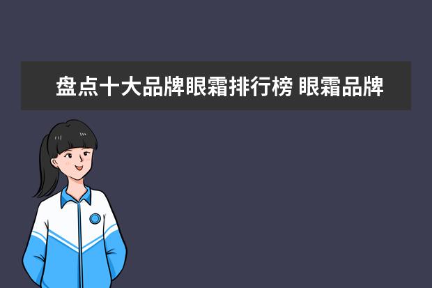 盘点十大品牌眼霜排行榜 眼霜品牌排行榜2020(眼霜品牌排行榜前十名) - 百度...