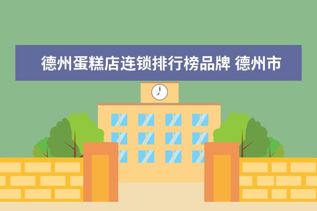 德州蛋糕店连锁排行榜品牌 德州市德城区有哪些蛋糕店