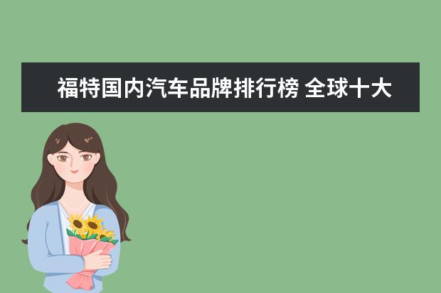 福特国内汽车品牌排行榜 全球十大汽车品牌排行榜!