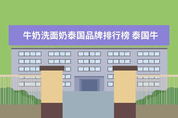 牛奶洗面奶泰国品牌排行榜 泰国牛奶洗面奶怎么样?