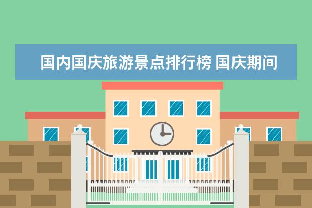 国内国庆旅游景点排行榜 国庆期间去哪里旅游比较好？
