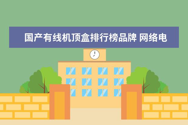 国产有线机顶盒排行榜品牌 网络电视机顶盒怎么样?好用吗(网络机顶盒和有线电视...