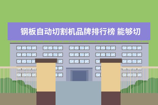 钢板自动切割机品牌排行榜 能够切割30mm厚度钢板的等离子切割机,应选用什么型...