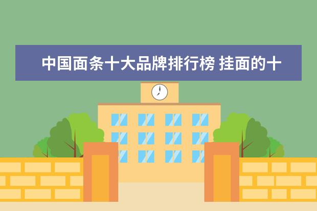 中国面条十大品牌排行榜 挂面的十大排行