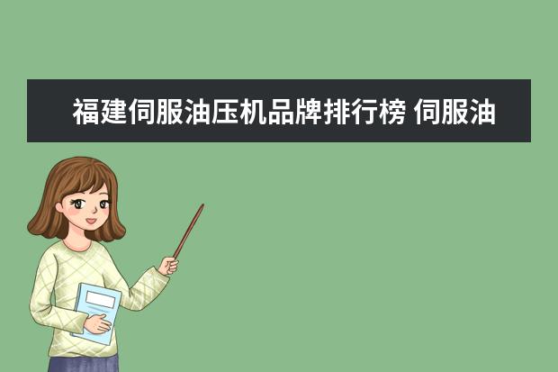 福建伺服油压机品牌排行榜 伺服油压机与传统液压机比较有什么优势?