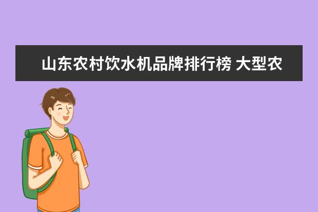 山东农村饮水机品牌排行榜 大型农村饮水机安装方法