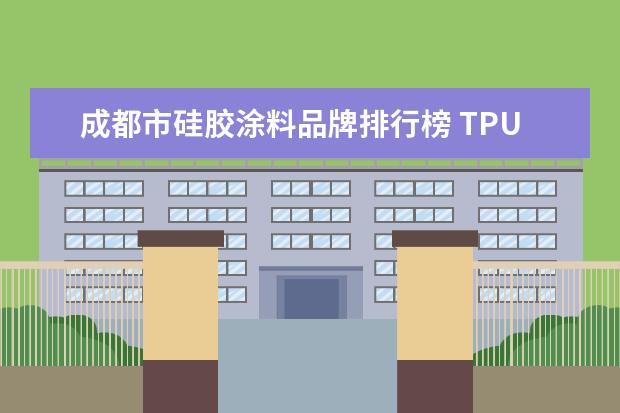 成都市硅胶涂料品牌排行榜 TPU涂料能用在硅胶上面吗