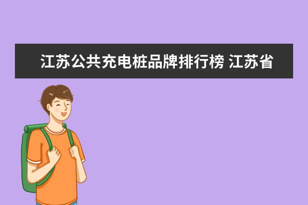 江苏公共充电桩品牌排行榜 江苏省小区充电桩配置比例