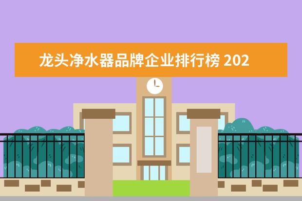 龙头净水器品牌企业排行榜 2020年中国最新家用净水器十大品牌排行榜有哪些? - ...