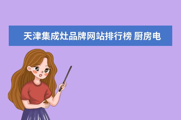 天津集成灶品牌网站排行榜 厨房电器十大品牌有哪些?