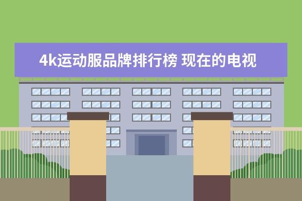 4k运动服品牌排行榜 现在的电视机选用什么牌子的比较好