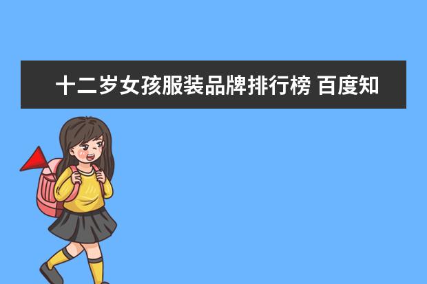 十二岁女孩服装品牌排行榜 百度知道 - 信息提示