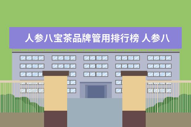 人参八宝茶品牌管用排行榜 人参八宝茶的功效是什么?