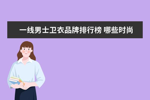 一线男士卫衣品牌排行榜 哪些时尚杂志可以提高人的审美水平?