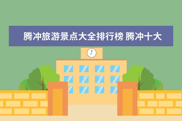 腾冲旅游景点大全排行榜 腾冲十大景点