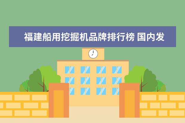 福建船用挖掘机品牌排行榜 国内发电机五大品牌?