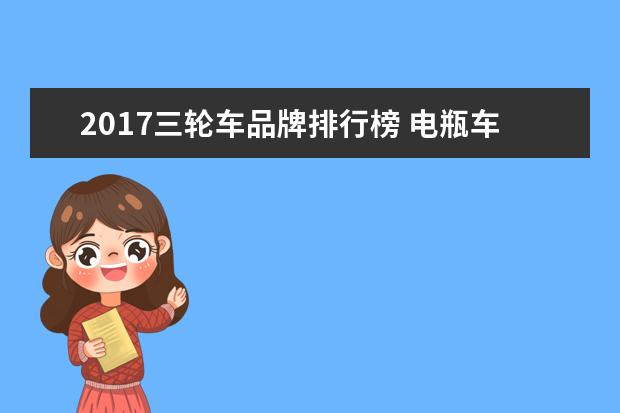 2017三轮车品牌排行榜 电瓶车买什么牌子的好?