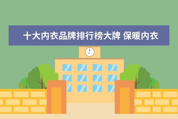 十大内衣品牌排行榜大牌 保暖内衣一线品牌大全排行榜(保暖内衣的一线品牌有...