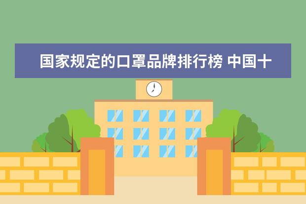 国家规定的口罩品牌排行榜 中国十大医用口罩品牌排行榜