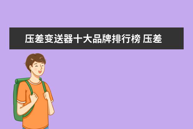 压差变送器十大品牌排行榜 压差 差压 这两个的变送器有什么区别?