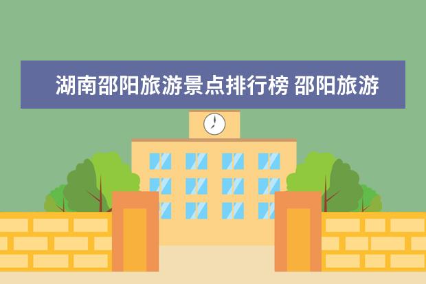 湖南邵阳旅游景点排行榜 邵阳旅游十大必去景区