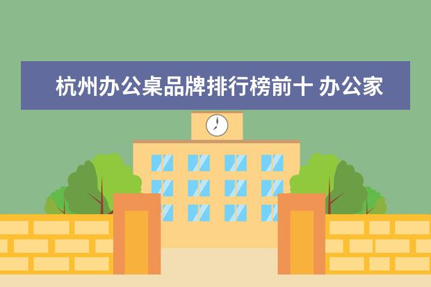 杭州办公桌品牌排行榜前十 办公家具品牌排行榜?