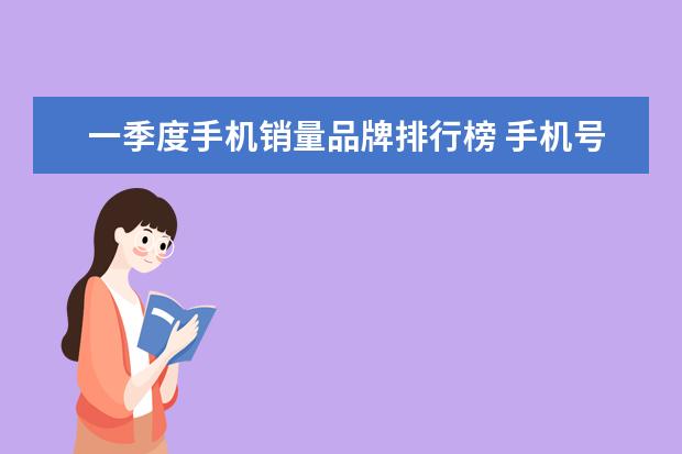 一季度手机销量品牌排行榜 手机号销售量排行榜(2021手机销售排名前十名) - 百...