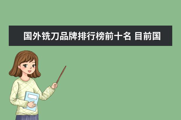 国外铣刀品牌排行榜前十名 目前国内最好的高速钢和硬质合金铣刀品牌是什么?硬...