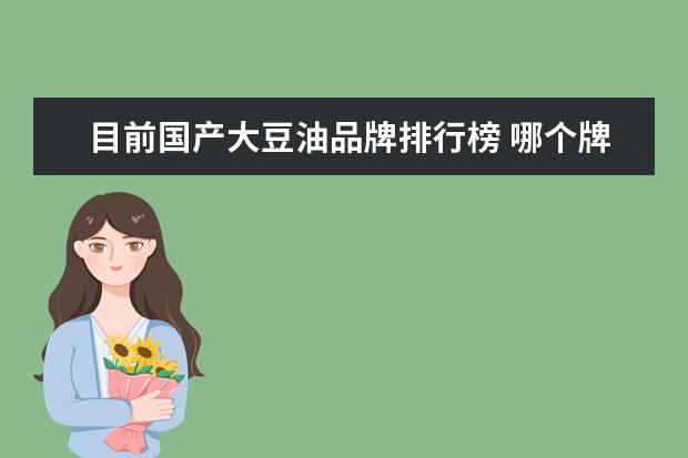 目前国产大豆油品牌排行榜 哪个牌子的食用油好