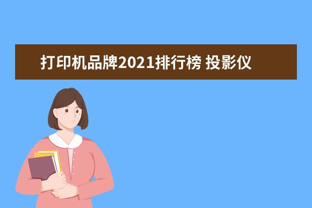 打印机品牌2021排行榜 投影仪品牌十大排行榜