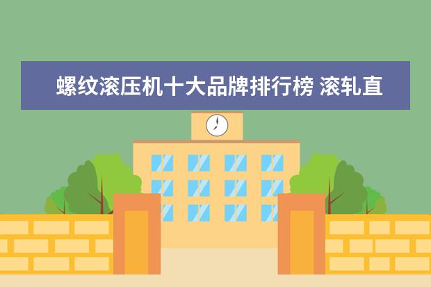螺纹滚压机十大品牌排行榜 滚轧直螺纹钢筋机械连接、剥肋滚轧直螺纹、滚压直螺...