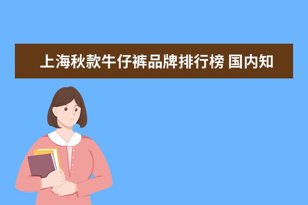 上海秋款牛仔裤品牌排行榜 国内知名女装品牌排行榜是怎样的?