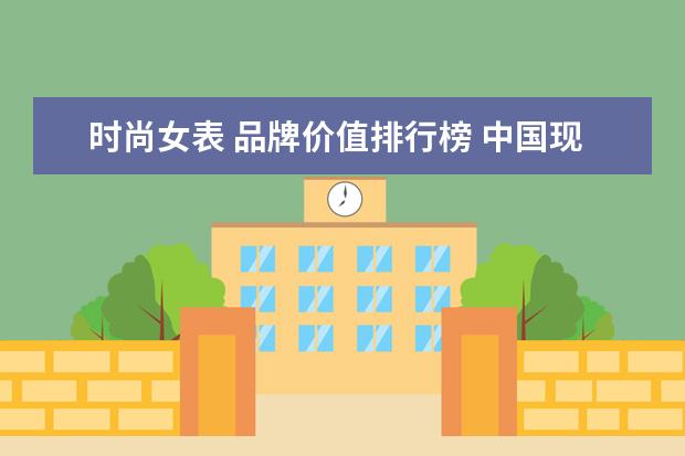 时尚女表 品牌价值排行榜 中国现在有哪些手表品牌?比较出名的有哪些? - 百度...