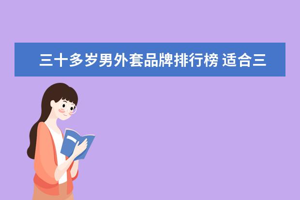 三十多岁男外套品牌排行榜 适合三十左右男性的中端服装品牌有哪些?