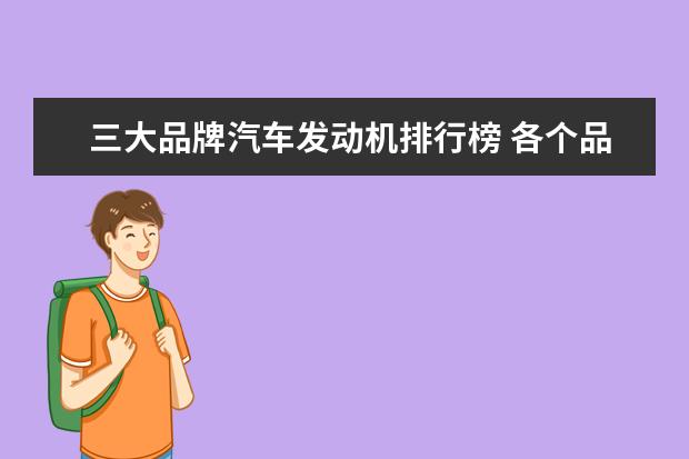 三大品牌汽车发动机排行榜 各个品牌的汽车用的是什么发动机?