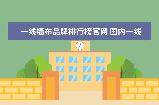 一线墙布品牌排行榜官网 国内一线墙布品牌有哪些?