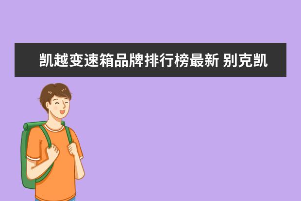 凯越变速箱品牌排行榜最新 别克凯越1.5用的什么变速箱?