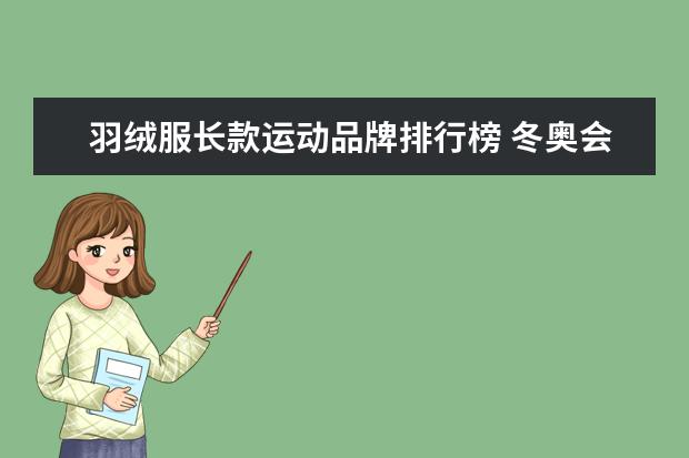 羽绒服长款运动品牌排行榜 冬奥会中国运动员服装是什么?