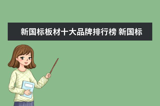 新国标板材十大品牌排行榜 新国标ENF板材的甲醛含量是多少,用这种标准的板材能...